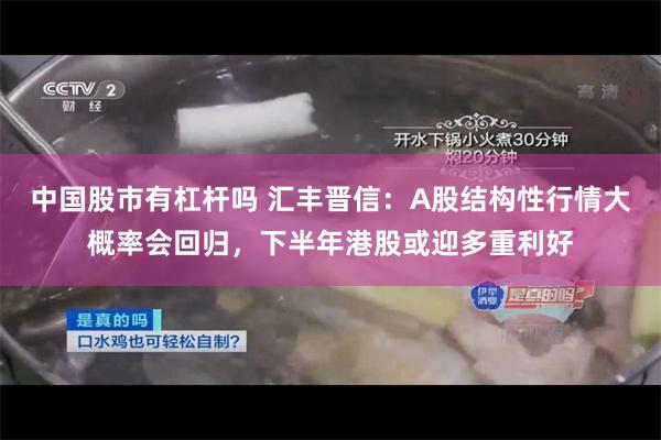 中国股市有杠杆吗 汇丰晋信：A股结构性行情大概率会回归，下半年港股或迎多重利好