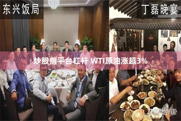 炒股指平台杠杆 WTI原油涨超3%