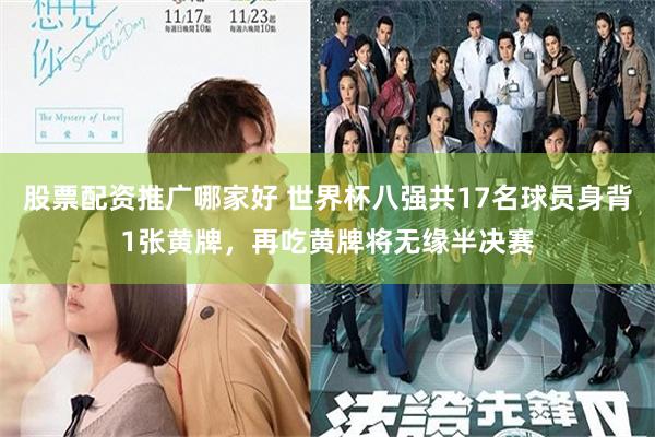 股票配资推广哪家好 世界杯八强共17名球员身背1张黄牌,再吃黄牌将无缘半决赛