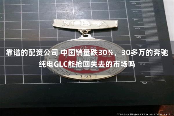靠谱的配资公司 中国销量跌30%，30多万的奔驰纯电GLC能抢回失去的市场吗