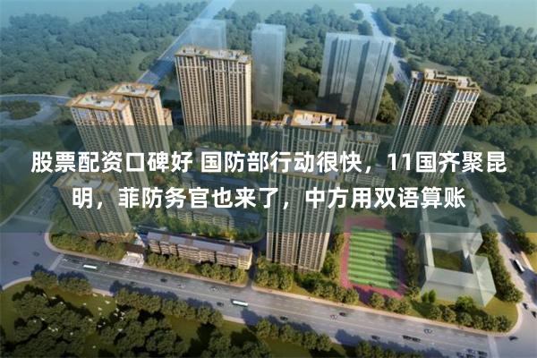 股票配资口碑好 国防部行动很快，11国齐聚昆明，菲防务官也来了，中方用双语算账