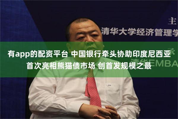 有app的配资平台 中国银行牵头协助印度尼西亚首次亮相熊猫债市场 创首发规模之最