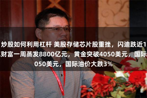 炒股如何利用杠杆 美股存储芯片股重挫，闪迪跌近11%，马斯克财富一周蒸发8800亿元，黄金突破4050美元，国际油价大跌3%