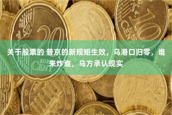 关于股票的 普京的新规矩生效，乌港口归零，谁来炸谁，乌方承认现实