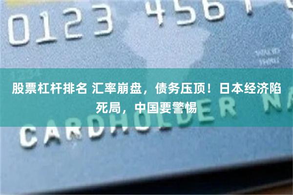 股票杠杆排名 汇率崩盘，债务压顶！日本经济陷死局，中国要警惕
