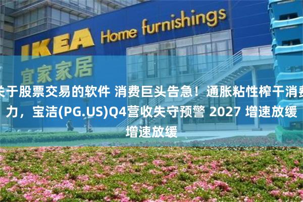 关于股票交易的软件 消费巨头告急！通胀粘性榨干消费力，宝洁(PG.US)Q4营收失守预警 2027 增速放缓