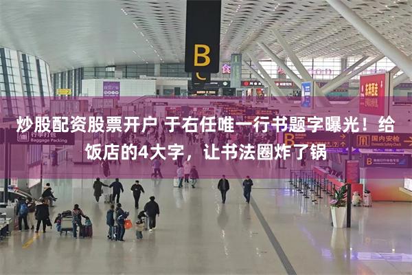 炒股配资股票开户 于右任唯一行书题字曝光!给饭店的4大字,让书法圈炸了锅