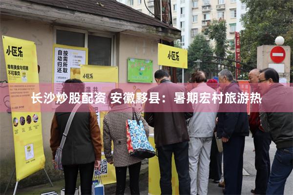 长沙炒股配资 安徽黟县：暑期宏村旅游热