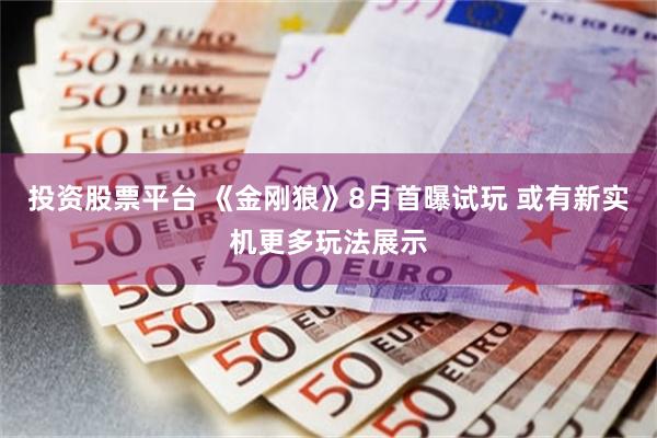 投资股票平台 《金刚狼》8月首曝试玩 或有新实机更多玩法展示