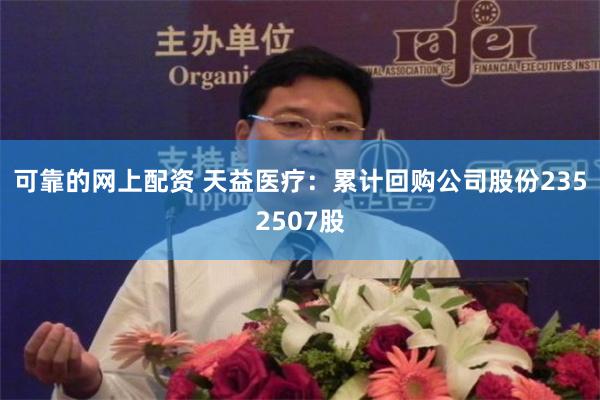 可靠的网上配资 天益医疗：累计回购公司股份2352507股