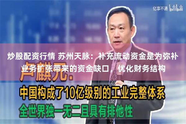 炒股配资行情 苏州天脉：补充流动资金是为弥补业务扩张带来的资金缺口，优化财务结构
