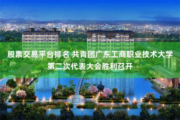 股票交易平台排名 共青团广东工商职业技术大学第二次代表大会胜利召开