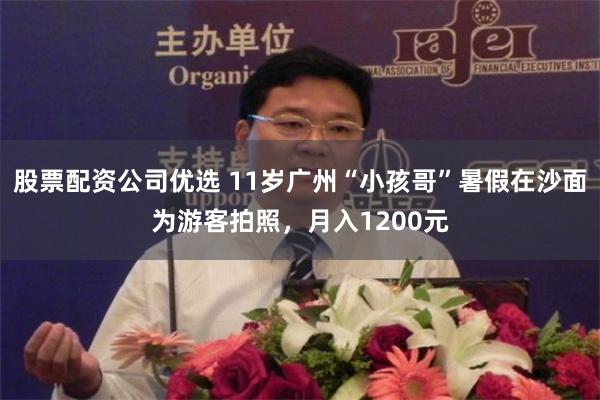 股票配资公司优选 11岁广州“小孩哥”暑假在沙面为游客拍照，月入1200元