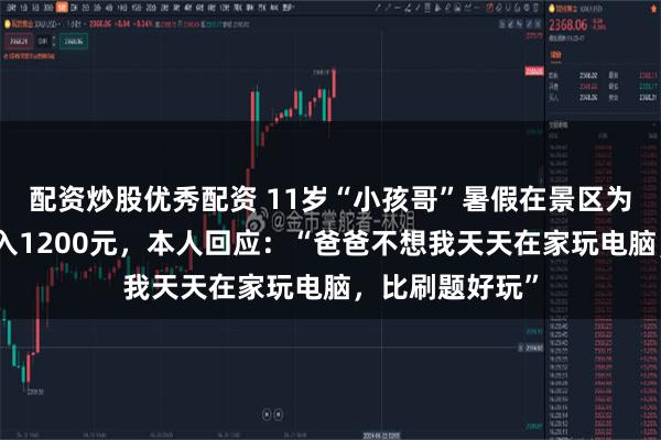 配资炒股优秀配资 11岁“小孩哥”暑假在景区为游客拍照，月入1200元，本人回应：“爸爸不想我天天在家玩电脑，比刷题好玩”