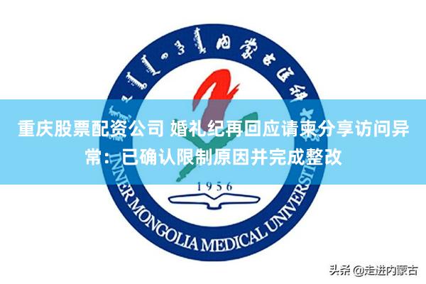 重庆股票配资公司 婚礼纪再回应请柬分享访问异常：已确认限制原因并完成整改