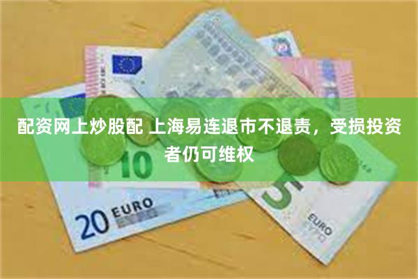 配资网上炒股配 上海易连退市不退责,受损投资者仍可维权