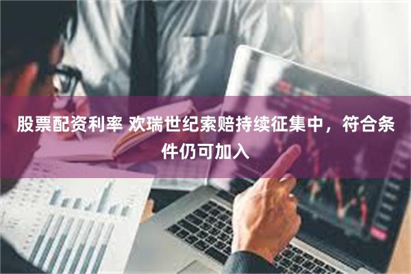 股票配资利率 欢瑞世纪索赔持续征集中，符合条件仍可加入