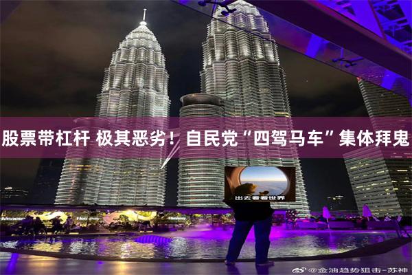 股票带杠杆 极其恶劣！自民党“四驾马车”集体拜鬼