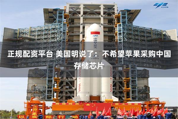 正规配资平台 美国明说了：不希望苹果采购中国存储芯片