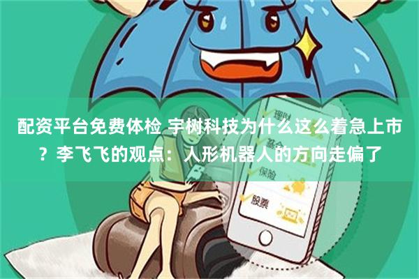 配资平台免费体检 宇树科技为什么这么着急上市？李飞飞的观点：人形机器人的方向走偏了