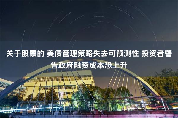 关于股票的 美债管理策略失去可预测性 投资者警告政府融资成本恐上升