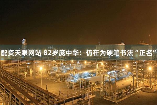 配资天眼网站 82岁庞中华：仍在为硬笔书法“正名”