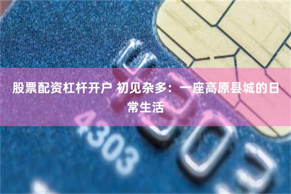 股票配资杠杆开户 初见杂多:一座高原县城的日常生活