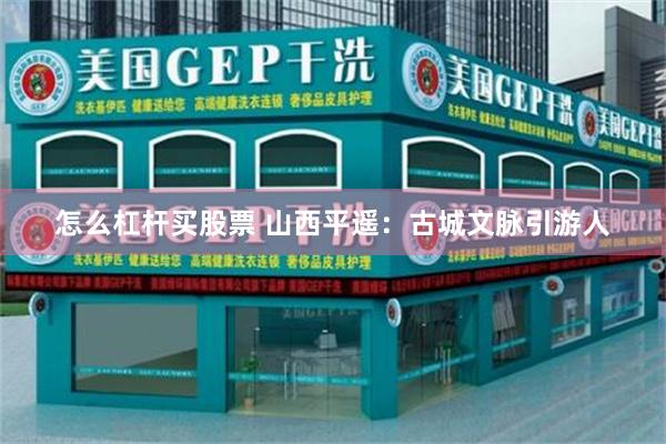 怎么杠杆买股票 山西平遥：古城文脉引游人
