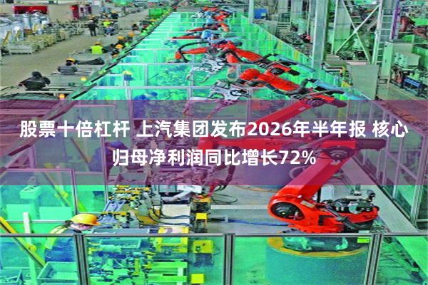 股票十倍杠杆 上汽集团发布2026年半年报 核心归母净利润同比增长72%