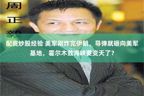 配资炒股经验 美军刚炸完伊朗,导弹就砸向美军基地,霍尔木兹海峡要变天了?