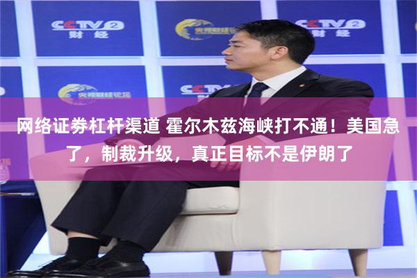 网络证劵杠杆渠道 霍尔木兹海峡打不通!美国急了,制裁升级,真正目标不是伊朗了